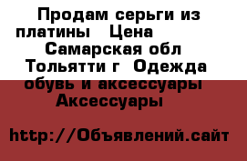 Продам серьги из платины › Цена ­ 32 000 - Самарская обл., Тольятти г. Одежда, обувь и аксессуары » Аксессуары   